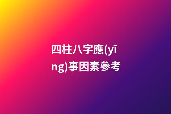 四柱八字應(yīng)事因素參考