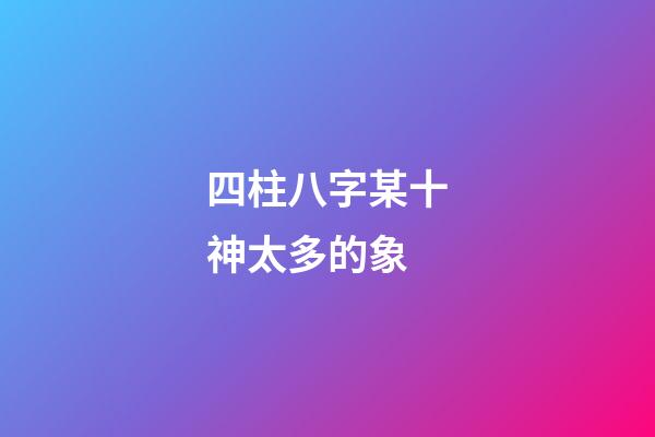 四柱八字某十神太多的象