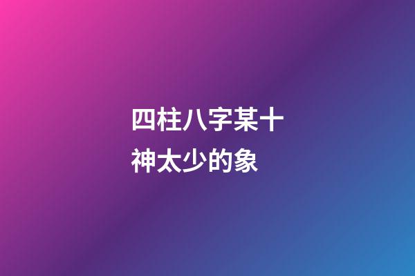 四柱八字某十神太少的象