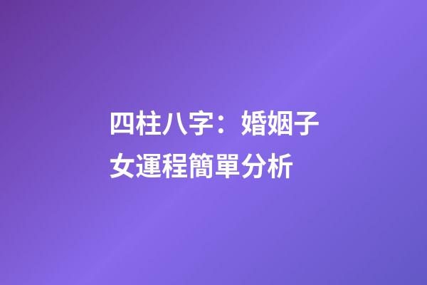 四柱八字：婚姻子女運程簡單分析