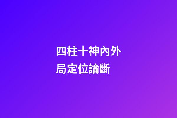 四柱十神內外局定位論斷
