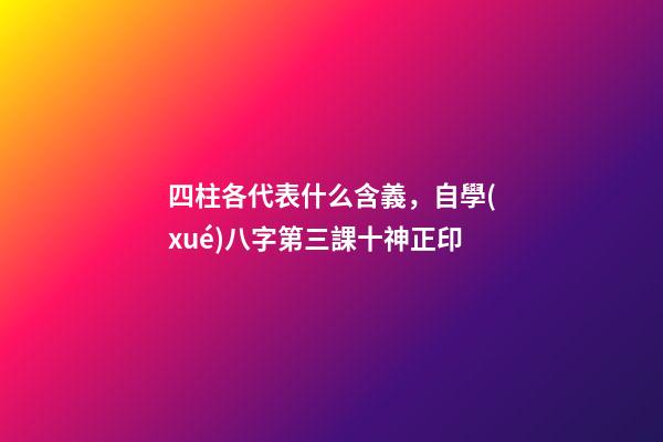 四柱各代表什么含義，自學(xué)八字第三課十神正印-第1張-觀點(diǎn)-玄機(jī)派