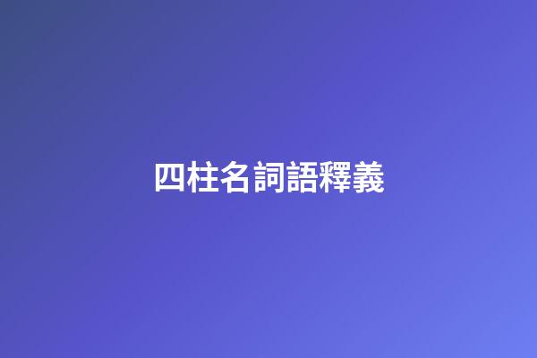 四柱名詞語釋義