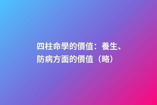 四柱命學的價值：養生、防病方面的價值（略）