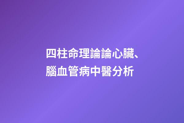 四柱命理論論心臟、腦血管病中醫分析