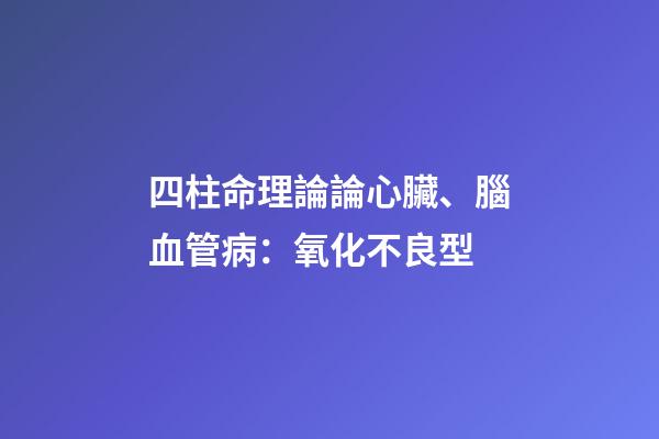 四柱命理論論心臟、腦血管病：氧化不良型