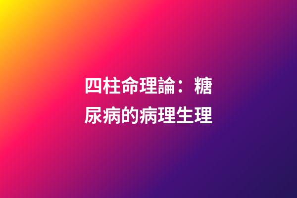 四柱命理論：糖尿病的病理生理
