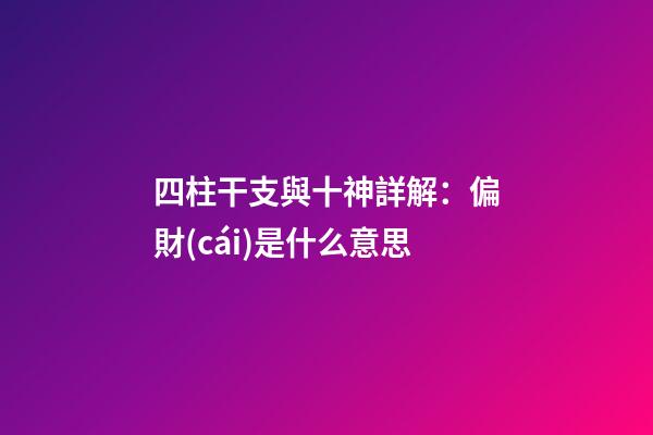 四柱干支與十神詳解：偏財(cái)是什么意思