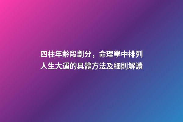 四柱年齡段劃分，命理學中排列人生大運的具體方法及細則解讀(下)-第1張-觀點-玄機派