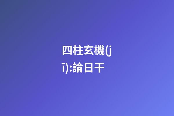 四柱玄機(jī):論日干
