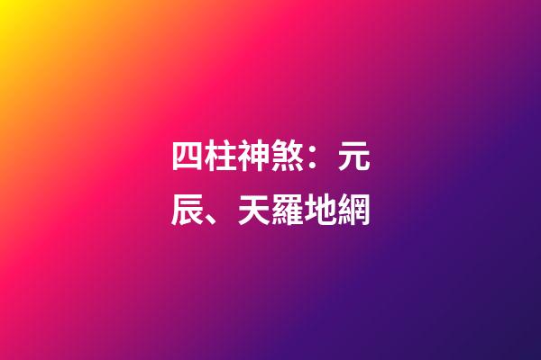 四柱神煞：元辰、天羅地網