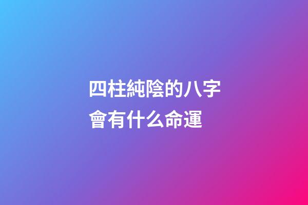 四柱純陰的八字會有什么命運