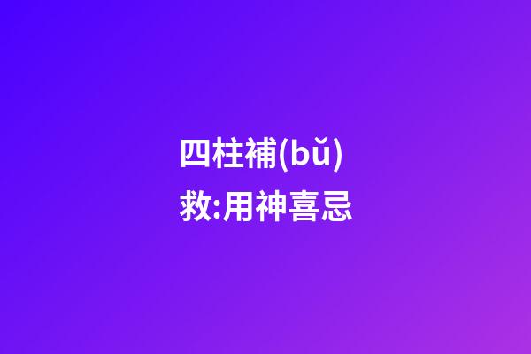 四柱補(bǔ)救:用神喜忌