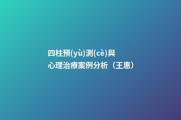 四柱預(yù)測(cè)與心理治療案例分析（王惠）