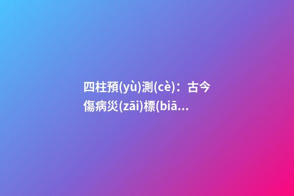 四柱預(yù)測(cè)：古今傷病災(zāi)標(biāo)志