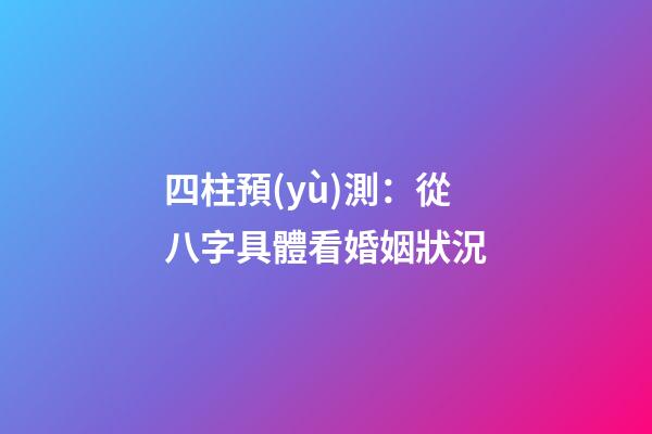 四柱預(yù)測：從八字具體看婚姻狀況