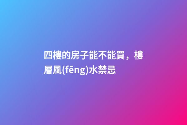 四樓的房子能不能買，樓層風(fēng)水禁忌