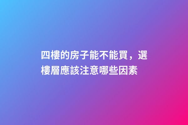 四樓的房子能不能買，選樓層應該注意哪些因素
