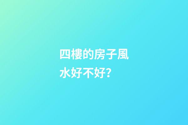 四樓的房子風水好不好？