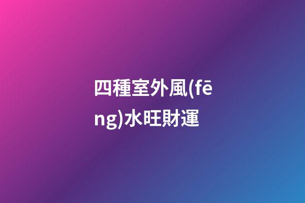 四種室外風(fēng)水旺財運