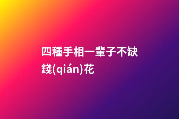 四種手相一輩子不缺錢(qián)花