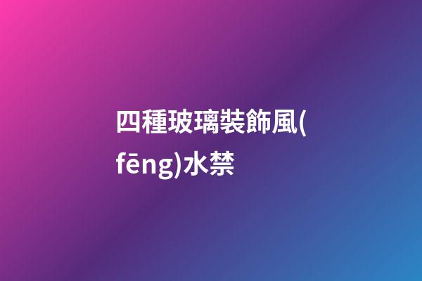 四種玻璃裝飾風(fēng)水禁