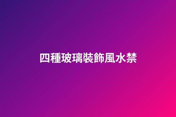 四種玻璃裝飾風水禁
