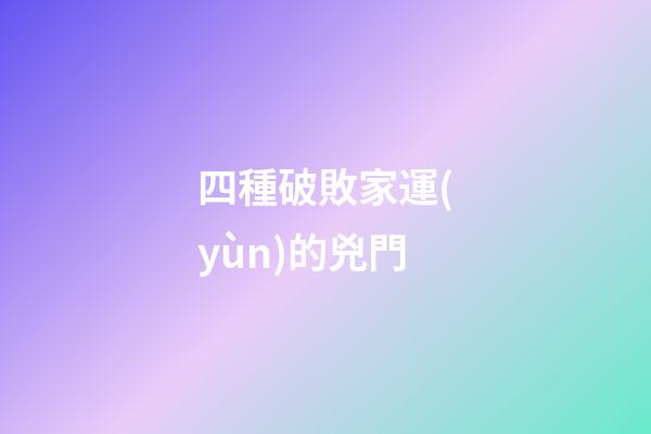 四種破敗家運(yùn)的兇門