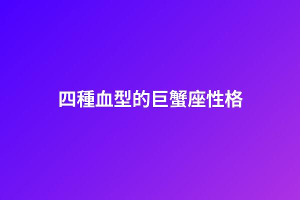 四種血型的巨蟹座性格-第1張-星座運勢-玄機派