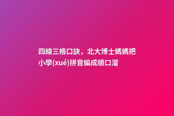 四線三格口訣，北大博士媽媽把小學(xué)拼音編成順口溜