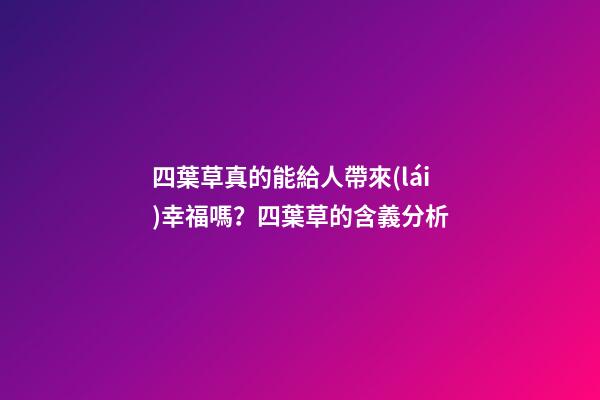 四葉草真的能給人帶來(lái)幸福嗎？四葉草的含義分析