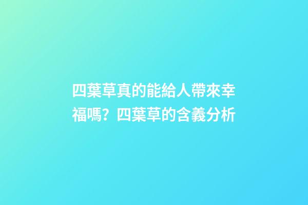 四葉草真的能給人帶來幸福嗎？四葉草的含義分析