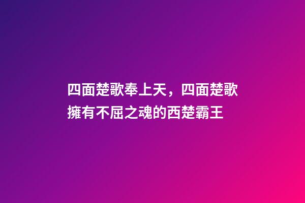 四面楚歌奉上天，四面楚歌擁有不屈之魂的西楚霸王-第1張-觀點-玄機派
