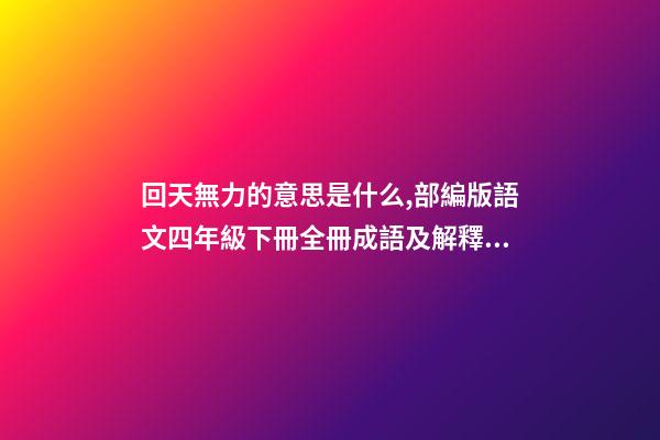 回天無力的意思是什么,部編版語文四年級下冊全冊成語及解釋大全-第1張-觀點-玄機派