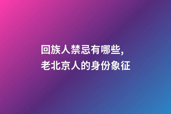 回族人禁忌有哪些,老北京人的身份象征-第1張-觀點-玄機派