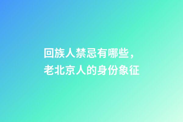 回族人禁忌有哪些，老北京人的身份象征-第1張-觀點-玄機派