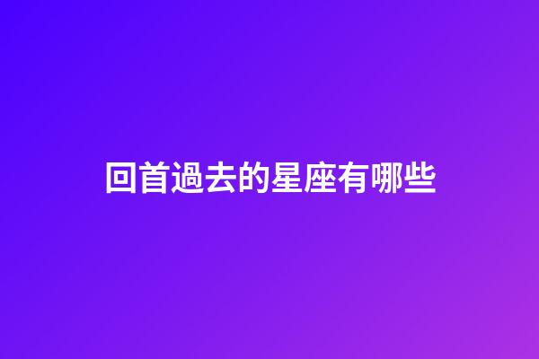 回首過去的星座有哪些-第1張-星座運勢-玄機派