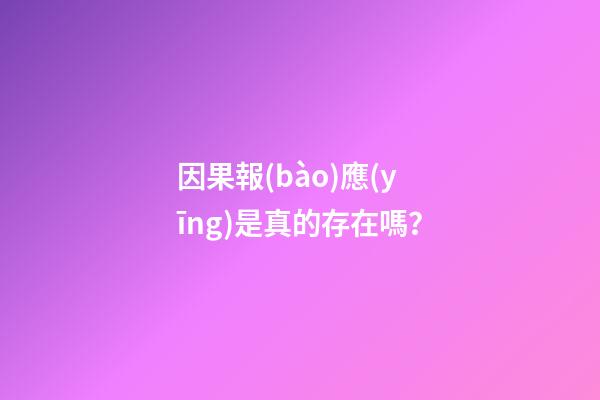 因果報(bào)應(yīng)是真的存在嗎？