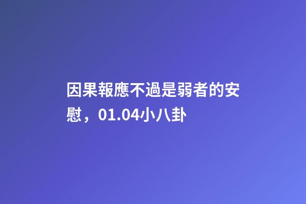 因果報應不過是弱者的安慰，01.04小八卦-第1張-觀點-玄機派