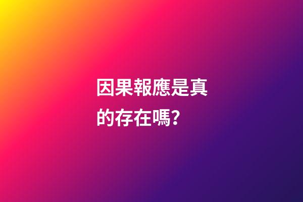 因果報應是真的存在嗎？