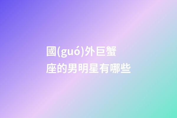 國(guó)外巨蟹座的男明星有哪些-第1張-星座運(yùn)勢(shì)-玄機(jī)派