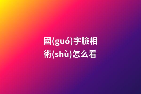 國(guó)字臉相術(shù)怎么看