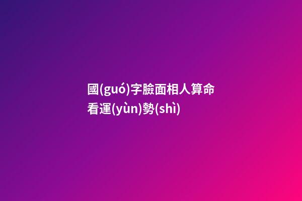 國(guó)字臉面相人算命看運(yùn)勢(shì)