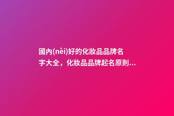 國內(nèi)好的化妝品品牌名字大全，化妝品品牌起名原則？-第1張-商標(biāo)起名-玄機派