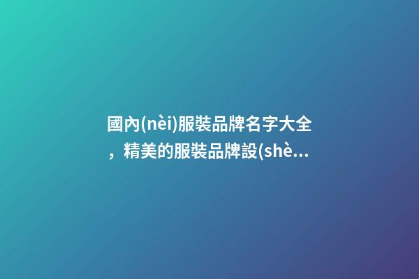 國內(nèi)服裝品牌名字大全，精美的服裝品牌設(shè)計(jì)！