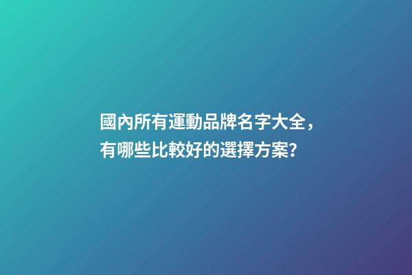 國內所有運動品牌名字大全，有哪些比較好的選擇方案？