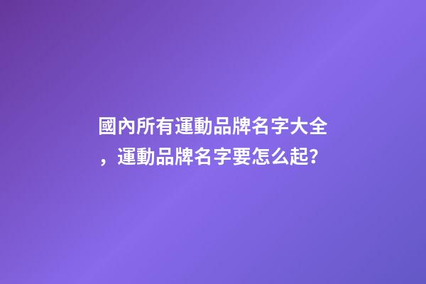 國內所有運動品牌名字大全，運動品牌名字要怎么起？-第1張-商標起名-玄機派
