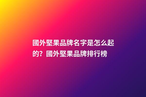 國外堅果品牌名字是怎么起的？國外堅果品牌排行榜