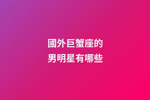國外巨蟹座的男明星有哪些