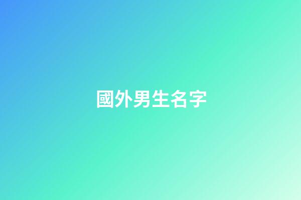 國外男生名字(老外男生名字)